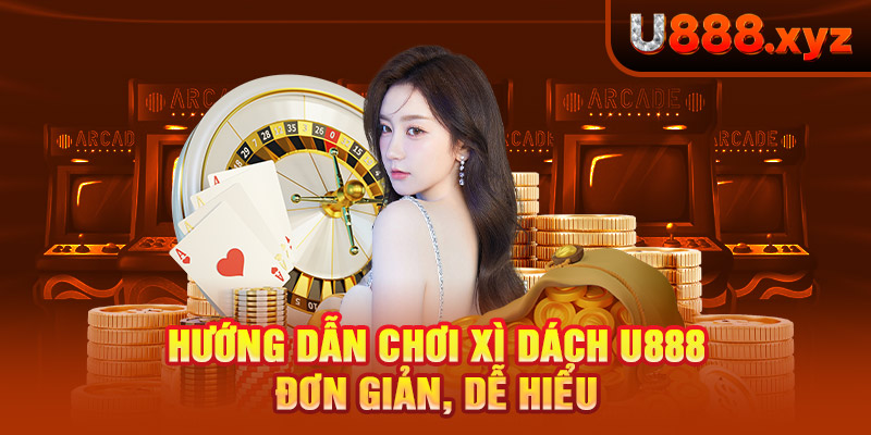 8. Hướng Dẫn Chơi Xì Dách U888 Đơn Giản, Dễ Hiểu