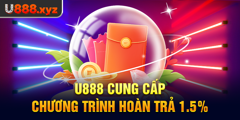 58. U888 cung cấp chương trình hoàn trả 1.5%